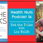 Health Nuts Podcast 26 Eat Your Egg Yolks with Liz Wolfe NTP